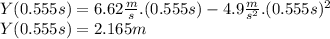 Y(0.555s)= 6.62 \frac{m}{s} .(0.555s)-4.9\frac{m}{s^{2} } .(0.555s)^{2} \\Y(0.555s) = 2.165m