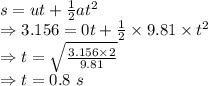 s=ut+\frac{1}{2}at^2\\\Rightarrow 3.156=0t+\frac{1}{2}\times 9.81\times t^2\\\Rightarrow t=\sqrt{\frac{3.156\times 2}{9.81}}\\\Rightarrow t=0.8\ s