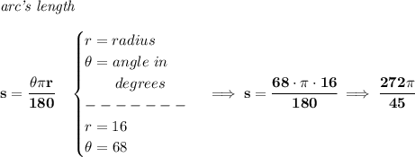 \bf \textit{arc's length}\\\\&#10;s=\cfrac{\theta \pi r}{180}\quad &#10;\begin{cases}&#10;r=radius\\&#10;\theta =angle\ in\\&#10;\qquad degrees\\&#10;-------\\&#10;r=16\\&#10;\theta =68&#10;\end{cases}\implies s=\cfrac{68\cdot \pi \cdot 16}{180}\implies \cfrac{272\pi }{45}