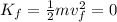 K_f = \frac{1}{2}mv_f^2 = 0