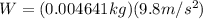 W=(0.004641 kg)(9.8 m/s^{2})