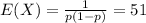 E(X) = \frac{1}{p(1-p)}= 51