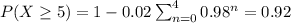 P(X\geq 5) = 1 - 0.02 \sum_{n=0}^{4} 0.98^n = 0.92
