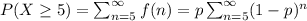 P(X\geq 5) = \sum_{n=5}^{\infty} f(n) = p \sum_{n=5}^{\infty} (1-p)^n