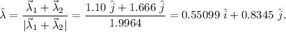 \hat \lambda =\dfrac{\vec \lambda_1+\vec \lambda_2}{|\vec \lambda_1+\vec \lambda_2|}=\dfrac{1.10\ \hat j+1.666\ \hat j}{1.9964}=0.55099\ \hat i+0.8345\ \hat j.