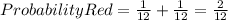 ProbabilityRed=\frac{1}{12} +\frac{1}{12}=\frac{2}{12}