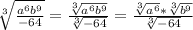 \sqrt[3]{ \frac{ a^{6} b^{9}  }{-64} } = \frac{ \sqrt[3]{a^{6} b^{9}} }{  \sqrt[3]{-64}  } = \frac{ \sqrt[3]{a^{6}} * \sqrt[3]{ b^{9}} }{  \sqrt[3]{-64}}