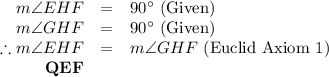 \begin{array}{rcl}m\angle EHF & = & 90^{\circ} \text{ (Given)}\\m\angle GHF & = & 90^{\circ} \text{ (Given)}\\\therefore m\angle EHF & = & m\angle GHF \text{ (Euclid Axiom 1)} \\\textbf{QEF} & & \\\end{array}