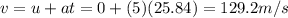 v=u+at=0+(5)(25.84)=129.2 m/s