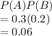 P(A)P(B)\\=0.3(0.2)\\=0.06