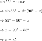 \sin 55^\circ=\cos x\\\\\Rightarrow \sin 55^\circ=\sin(90^\circ-x)\\\\\Rightarrow 55^\circ=90^\circ-x\\\\\Rightarrow x=90^\circ-55^\circ\\\\\Rightarrow x=35^\circ.
