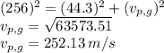 (256)^{2}=(44.3)^{2}+(v_{p,g})^{2}\\v_{p,g}=\sqrt{63573.51}\\v_{p,g}=252.13\,m/s