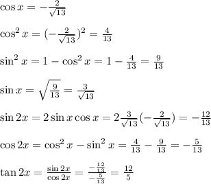 \cos{x}=- \frac{2}{ \sqrt{13} } &#10;\\&#10;\\ \cos^2{x}=(- \frac{2}{ \sqrt{13} } )^2= \frac{4}{13} &#10;\\&#10;\\ \sin^2{x}=1-\cos^2{x}=1-\frac{4}{13} =\frac{9}{13} &#10;\\&#10;\\ \sin{x}= \sqrt{\frac{9}{13} } = \frac{3}{ \sqrt{13} } &#10;\\&#10;\\ \sin{2x}=2\sin{x}\cos{x}=2\frac{3}{ \sqrt{13} }(- \frac{2}{ \sqrt{13} } )=- \frac{12}{13} &#10;\\&#10;\\ \cos{2x}=\cos^2{x}-\sin^2{x}=\frac{4}{13} -\frac{9}{13} =-\frac{5}{13} &#10;\\&#10;\\ \tan{2x}= \frac{\sin{2x}}{\cos2x}}= \frac{- \frac{12}{13} }{-\frac{5}{13} }  =\frac{12}{5}