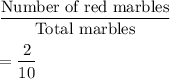 \dfrac{\text{Number of red marbles}}{\text{Total marbles}}\\\\=\dfrac{2}{10}