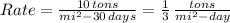 Rate= \frac{10 \,tons}{mi^{2}-30\,days} = \frac{1}{3} \, \frac{tons}{mi^{2}-day}