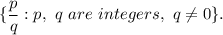 \{\dfrac{p}{q}:p,~q~are~integers,~q\neq 0\}.