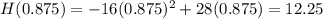 H(0.875)=-16(0.875)^2+28(0.875)=12.25