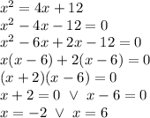 x^2=4x+12 \\&#10;x^2-4x-12=0 \\&#10;x^2-6x+2x-12=0 \\&#10;x(x-6)+2(x-6)=0 \\&#10;(x+2)(x-6)=0 \\&#10;x+2=0 \ \lor \ x-6=0 \\&#10;x=-2 \ \lor \ x=6