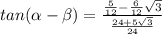 tan( \alpha - \beta )= \frac{ \frac{5}{12} - \frac{6}{12} \sqrt{3} }{ \frac{24+5\sqrt{3}}{24} }