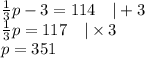 \frac{1}{3}p-3=114 \ \ \ |+3 \\&#10;\frac{1}{3}p=117 \ \ \ |\times 3 \\&#10;p=351