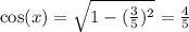\cos(x)  =  \sqrt{1 - ( { \frac{3}{5} })^{2}}  =  \frac{4}{5}