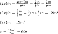 (2x)in=\frac{2in*\frac{3}{4}in}{\frac{1}{8}in}=\frac{\frac{6}{4}in}{\frac{1}{8}in}=\frac{\frac{3}{2}in }{\frac{1}{8}in}\\\\(2x)in=\frac{\frac{3}{2}in }{\frac{1}{8}in }=\frac{3}{2}in*\frac{8}{1}in=12in^{2}\\\\(2x)in=12in^{2} \\\\x=\frac{12in^{2} }{2in}=6in