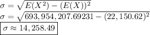 \sigma = \sqrt{E(X^2) -(E(X))^2}&#10;\\ \sigma = \sqrt{693,954,207.69231 -(22,150.62)^2}&#10;\\ \boxed{\sigma \approx 14,258.49}&#10;