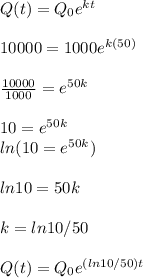 Q(t)=Q_{0}e^{kt}\\\\10000=1000e^{k(50)} \\\\\frac{10000}{1000}=e^{50k} \\\\10=e^{50k}\\ ln(10=e^{50k})\\\\ln10=50k\\\\k=ln10/50\\\\Q(t)=Q_{0}e^{(ln10/50)t}\\\\