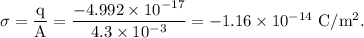 \rm \sigma = \dfrac qA=\dfrac{-4.992\times 10^{-17}}{4.3\times 10^{-3}}=-1.16\times 10^{-14}\ C/m^2.