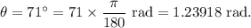 \rm \theta=71^\circ=71\times \dfrac{\pi }{180}\ rad = 1.23918\ rad.