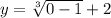 y=\sqrt[3]{0-1} +2