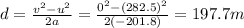 d=\frac{v^2-u^2}{2a}=\frac{0^2-(282.5)^2}{2(-201.8)}=197.7 m