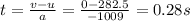 t=\frac{v-u}{a}=\frac{0-282.5}{-1009}=0.28 s