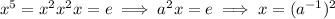x^5=x^2x^2x=e\implies a^2x=e\implies x=(a^{-1})^2
