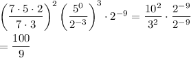 \left(\dfrac{7\cdot 5\cdot 2}{7\cdot 3}\right)^2\left(\dfrac{5^0}{2^{-3}}\right)^3\cdot 2^{-9}=\dfrac{10^2}{3^2}\cdot\dfrac{2^{-9}}{2^{-9}}\\\\=\dfrac{100}{9}