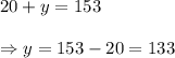 20+y=153\\\\\Rightarrow y=153-20=133