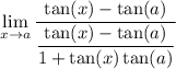 \displaystyle \lim_{x \to a} \frac{ \tan(x)  -  \tan(a) }{ \dfrac{\tan(x) -  \tan(a)}{1 + \tan(x)\tan(a)}}
