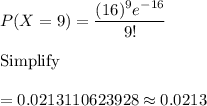 P(X=9)=\dfrac{(16)^9 e^{-16}}{9!}\\\\\text{Simplify}\\\\=0.0213110623928\approx0.0213