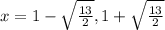 x = 1 -  \sqrt{ \frac{13}{2} }, 1 +  \sqrt{ \frac{13}{2} }