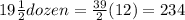 19 \frac{1}{2} dozen = \frac{39}{2} (12) = 234