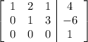 \left[\begin{array}{ccc|c}1&2&1&4\\0&1&3&-6\\0&0&0&1\end{array}\right]