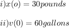 i)x(o)=30pounds\\\\ii)v(0)=60gallons