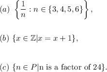 (a)~\left\{\dfrac{1}{n}:n\in \{3,4,5,6\}\right\},\\\\\\(b)~\{x\in \mathbb{Z}|x=x+1\},\\\\\\(c)~\{n\in P|\textup{n is a factor of 24}\}.
