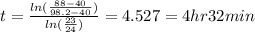 t = \frac{ln(\frac{88-40}{98.2-40})} { ln(\frac{23}{24})} = 4.527 = 4 hr 32 min