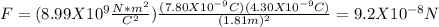 F=(8.99 X10^{9}\frac{N*m^{2} }{C^{2} }  ) \frac{(7.80X10^{-9} C)(4.30X10^{-9}C)}{(1.81m)^{2} }  =9.2X10^{-8}N