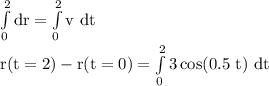 \rm \int\limits^2_0 dr=\int\limits^2_0 v\ dt\\r(t=2)-r(t=0)=\int\limits^2_0 3\cos(0.5\ t)\ dt