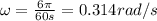 \omega = \frac{6\pi}{60 s}=0.314 rad/s