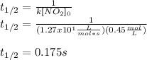 t_{1/2}=\frac{1}{k[NO_2]_0} \\t_{1/2}=\frac{1}{(1.27x10^1\frac{L}{mol*s} )(0.45 \frac{mol}{L} )} \\\\t_{1/2}=0.175s