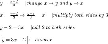 y=\frac{x-2}{3}\ \ \ \ |change\ x\to y\ and\ y\to x\\\\x=\frac{y-2}{3}\to\frac{y-2}{3}=x\ \ \ \ |multiply\ both\ sides\ by\ 3\\\\y-2=3x\ \ \ \ |add\ 2\ to\ both\ sides\\\\\boxed{y=3x+2}\leftarrow answer