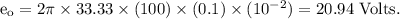 \rm e_o=2\pi \times 33.33\times (100)\times (0.1)\times (10^{-2})=20.94\ Volts.